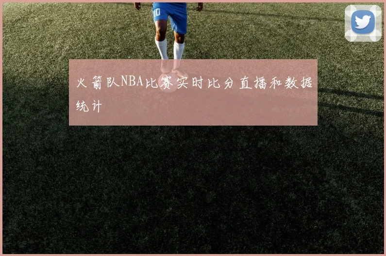 火箭队NBA比赛实时比分直播和数据统计