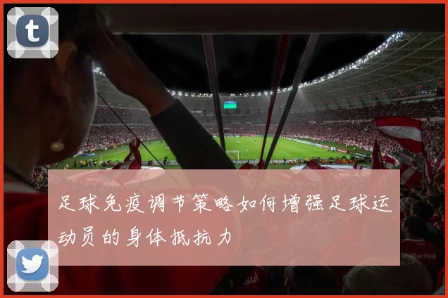 足球免疫调节策略如何增强足球运动员的身体抵抗力