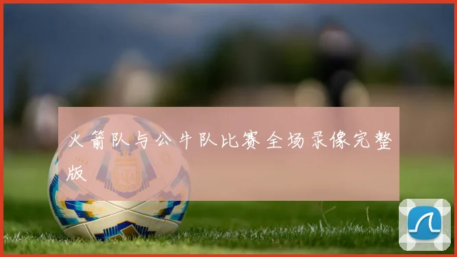 火箭队与公牛队比赛全场录像完整版