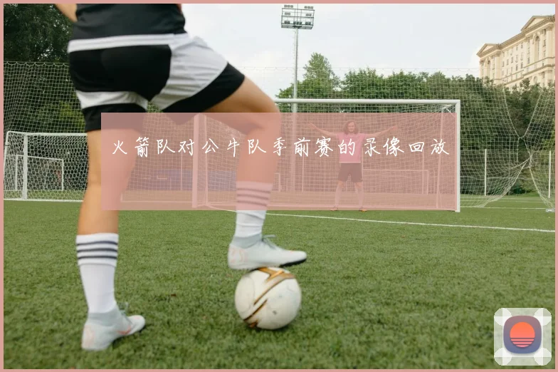 火箭队对公牛队季前赛的录像回放