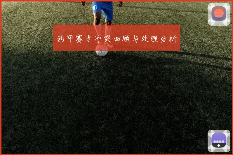 西甲赛季冲突回顾与处理分析