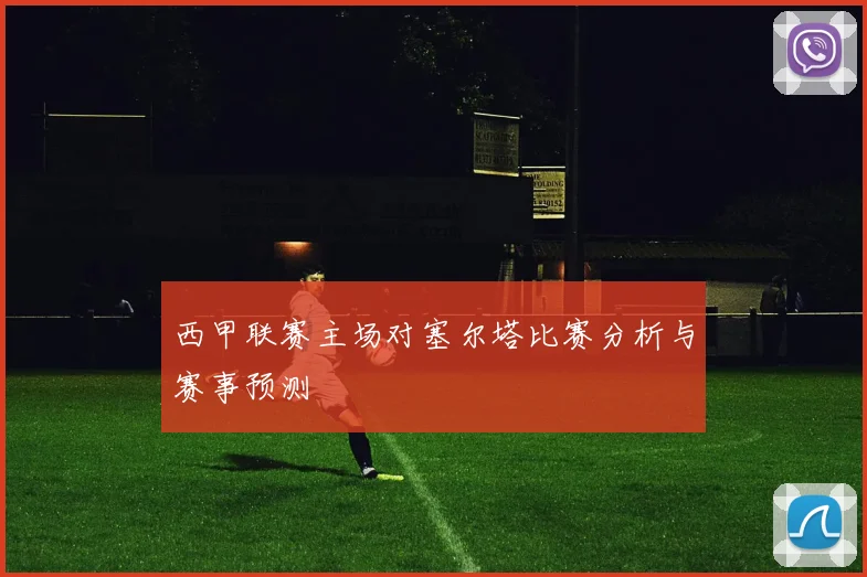 西甲联赛主场对塞尔塔比赛分析与赛事预测