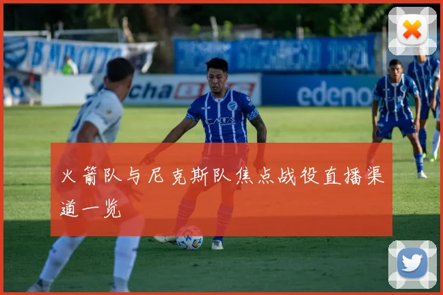 火箭队与尼克斯队焦点战役直播渠道一览