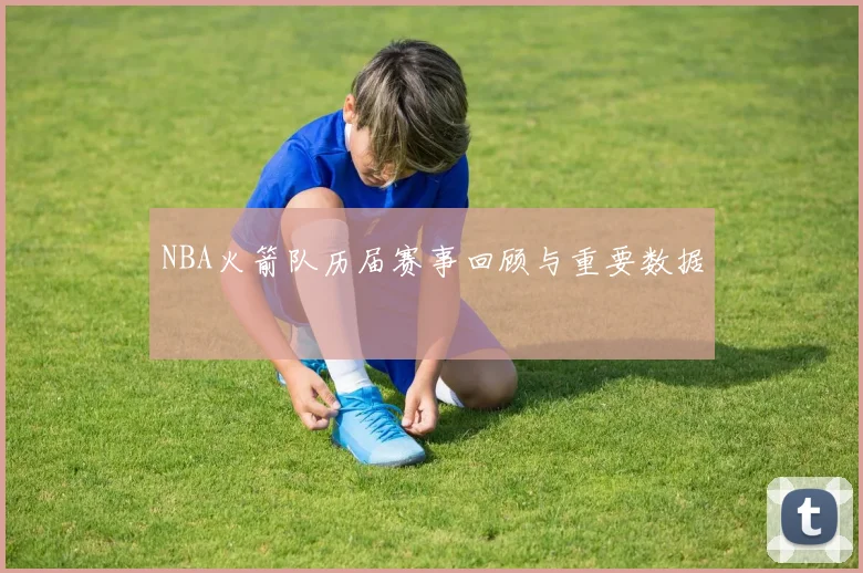 NBA火箭队历届赛事回顾与重要数据