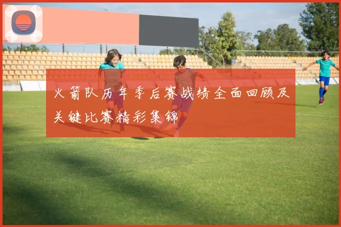 火箭队历年季后赛战绩全面回顾及关键比赛精彩集锦