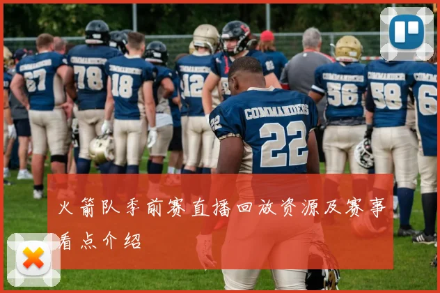 火箭队季前赛直播回放资源及赛事看点介绍