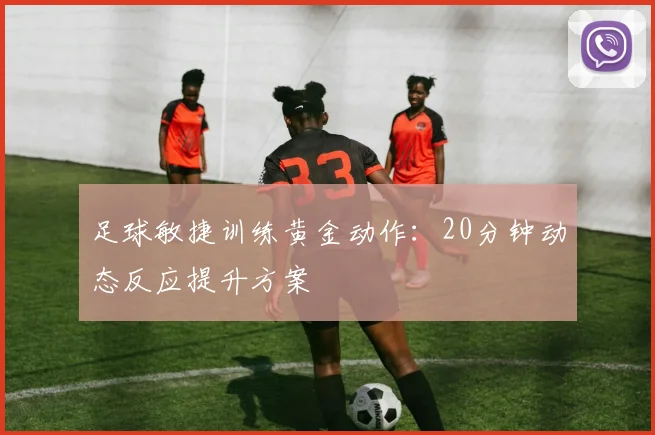 足球敏捷训练黄金动作:20分钟动态反应提升方案