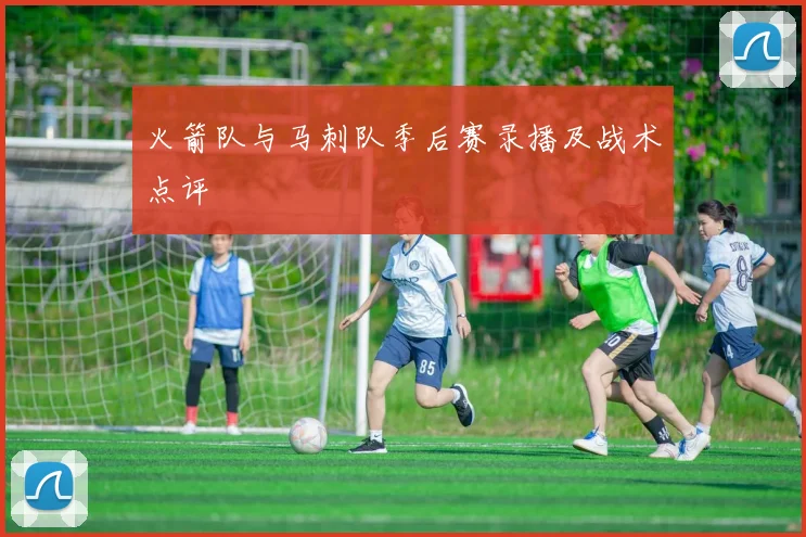 火箭队与马刺队季后赛录播及战术点评