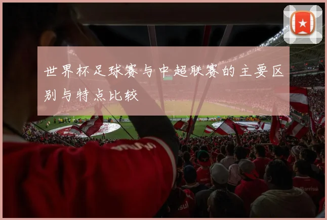 世界杯足球赛与中超联赛的主要区别与特点比较